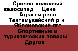 Срочно классный велосипед  › Цена ­ 3 000 - Адыгея респ., Тахтамукайский р-н, Яблоновский пгт Спортивные и туристические товары » Другое   